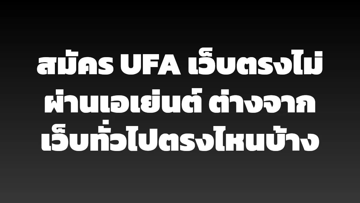 สมัคร UFA เว็บตรงไม่ผ่านเอเย่นต์ ต่างจากเว็บทั่วไปตรงไหนบ้าง